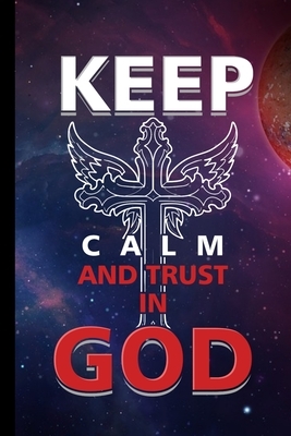 Keep Calm And Trust In God: Religion Jesus God Faith Church Religious Christianity Gift For Christian Pastors And Reverends (6"x9") Dot Grid Noteb by Grace Wilson