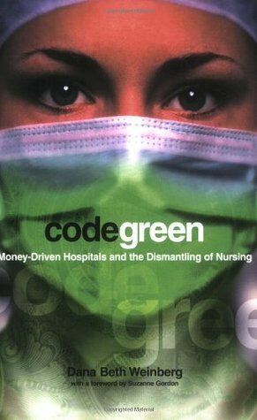 Code Green: Money-Driven Hospitals and the Dismantling of Nursing by Dana Beth Weinberg, Suzanne Gordon