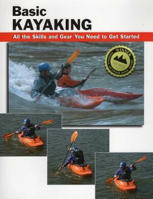 Basic Kayaking: All the Skills and Gear You Need to Get Started by 