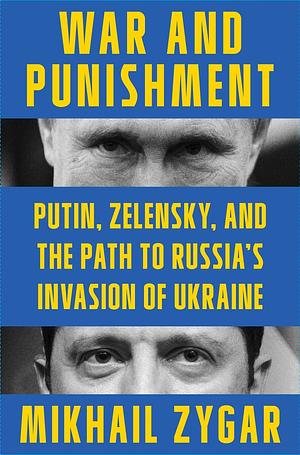 War and Punishment: Putin, Zelensky, and the Path to Russia's Invasion of Ukraine by Mikhail Zygar