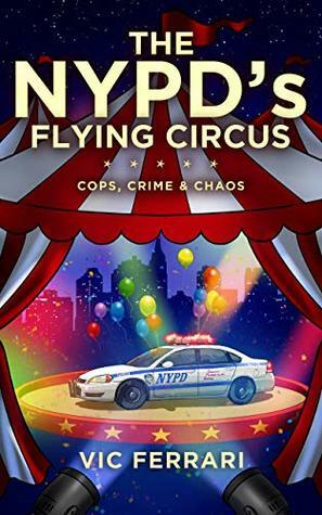 The NYPD's Flying Circus: Cops, Crime & Chaos by Vic Ferrari