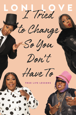 I Tried to Change So You Don't Have To: True Life Lessons by Loni Love