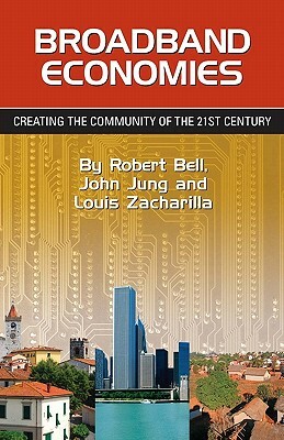 Broadband Economies: Creating the Community of the 21st Century by Louis Zacharilla, John Jung, Robert Bell