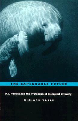 The Expendable Future: Us Politics and the Protection of Biological Diversity by Richard Tobin