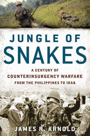 Jungle of Snakes: A Century of Counterinsurgency Warfare from the Philippines to Iraq by James R. Arnold