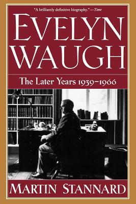 Evelyn Waugh: The Later Years 1939-1966 by Martin Stannard