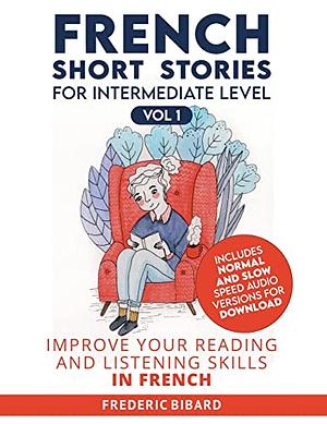 French Short Stories for Intermediate Level: Improve Your Reading and Listening Skills in French by Frederic Bibard