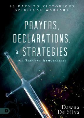 Prayers, Declarations, and Strategies for Shifting Atmospheres: 90 Days to Victorious Spiritual Warfare by Dawna Desilva