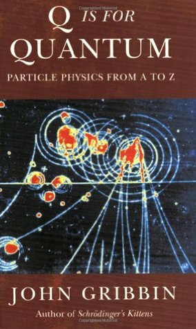 Q Is For Quantum: Particle Physics From A To Z by John Gribbin