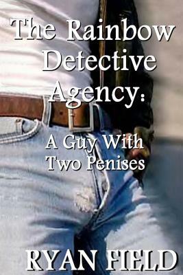 The Rainbow Detective Agency: A Guy With Two Penises: A Guy With Two Penises by Ryan Field