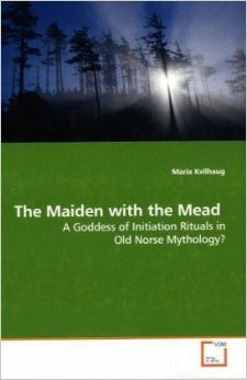 The Maiden With The Mead: A Goddess Of Initiation Rituals In Old Norse Mythology? by Maria Kvilhaug