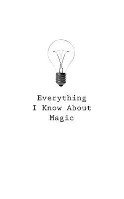 Everything I Know About Magic by O.