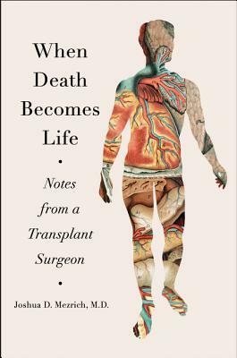 When Death Becomes Life: Notes from a Transplant Surgeon by Joshua D. Mezrich