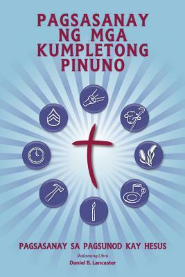 Pagsasanay Ng MGA Kumpletong Pinuno: A Manual to Train Leaders in Small Groups and House Churches to Lead Church-Planting Movements by Daniel B. Lancaster