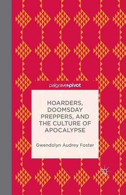 Hoarders, Doomsday Preppers, and the Culture of Apocalypse by Gwendolyn Audrey Foster