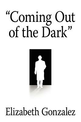 Coming Out of the Dark by Elizabeth Gonzalez