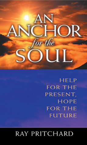 An Anchor for the Soul: Help for the Present, Hope for the Future by Ray Pritchard