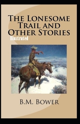 The Lonesome Trail and Other Stories Illustrated by B. M. Bower