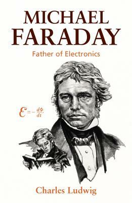 Michael Faraday: Father of Electronics by Charles Ludwig