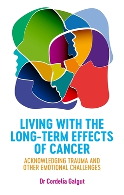 Living with the Long-Term Effects of Cancer: Acknowledging Trauma and Other Emotional Challenges by Cordelia Galgut