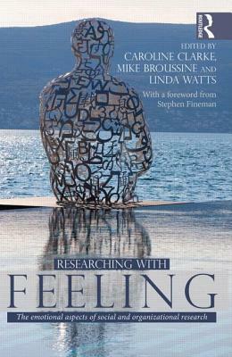Researching with Feeling: The Emotional Aspects of Social and Organizational Research by Caroline Clarke, Mike Broussine, Linda Watts