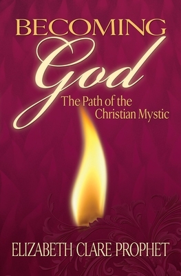 Becoming God: The Path of the Christian Mystic by Elizabeth Clare Prophet