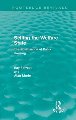 Selling the Welfare State: The Privatisation of Public Housing by Ray Forrest, Alan Murie