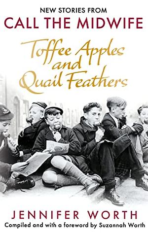Toffee Apples and Quail Feathers: New Stories from Call the Midwife by Suzannah Worth, Jennifer Worth, Jennifer Worth, SRN SCM