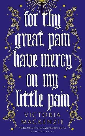 For Thy Great Pain Have Mercy on My Little Pain by Victoria MacKenzie