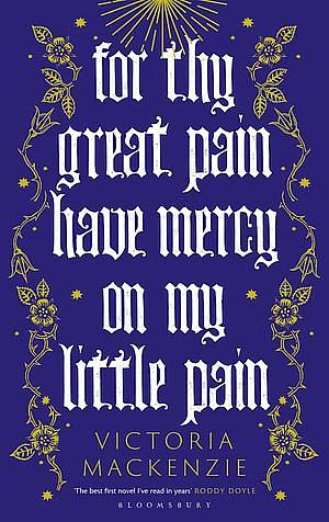 For Thy Great Pain Have Mercy on My Little Pain by Victoria MacKenzie