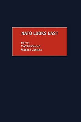 NATO Looks East by Robert J. Jackson, Piotr Dutkiewicz