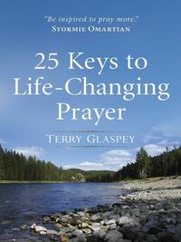 25 Keys to Life-Changing Prayer by Terry Glaspey