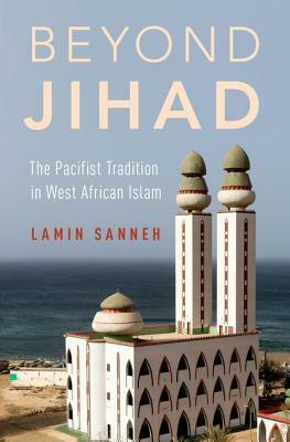 Beyond Jihad: The Pacifist Tradition in West African Islam by Lamin Sanneh