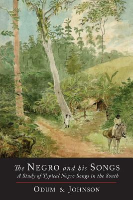 The Negro and His Songs: A Study of Typical Negro Songs in the South by Howard W. Odum, Guy B. Johnson