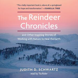 The Reindeer Chronicles: And Other Inspiring Stories of Working with Nature to Heal the Earth by Judith D. Schwartz