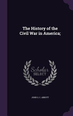 The History of the Civil War in America; by John S.C. Abbott