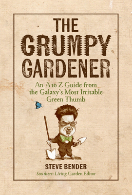 The Grumpy Gardener: An A to Z Guide from the Galaxy's Most Irritable Green Thumb by Steve Bender, The Editors of Southern Living