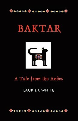 Baktar, a Tale from the Andes by Laurie J. White