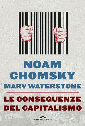 Le conseguenze del capitalismo: Disuguaglianze, guerre, disastri ecologici: resistere e reagire by Marv Waterstone, Noam Chomsky, Valentina Nicolì