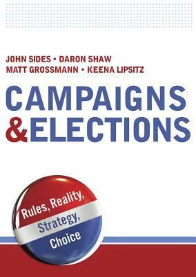 Campaigns & Elections: Rules, Reality, Strategy, Choice by Matthew Grossmann, John Sides, Keena Lipsitz, Daron R. Shaw