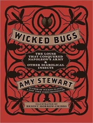 Wicked Bugs: The Louse That Conquered Napoleon's Army and Other Diabolical Insects by Amy Stewart, Briony Morrow-Cribbs