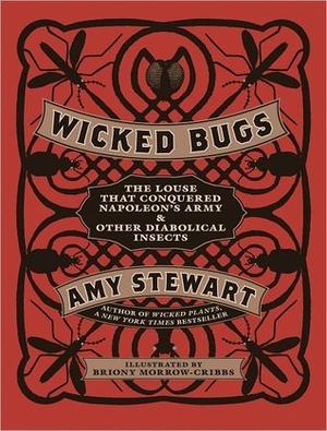 Wicked Bugs: The Louse That Conquered Napoleon's Army and Other Diabolical Insects by Briony Morrow-Cribbs, Amy Stewart