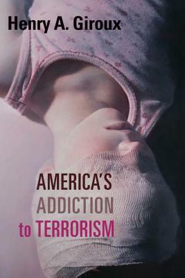 America's Addiction to Terrorism by Henry A. Giroux