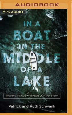 In a Boat in the Middle of a Lake: Trusting the God Who Meets Us in Our Storm by Ruth Schwenk, Patrick Schwenk