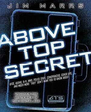 Above Top Secret: UFO's, Aliens, 9/11, NWO, Police State, Conspiracies, Cover Ups, and Much More They Don't Want You to Know About by Jim Marrs, Jim Marrs