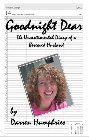 Goodnight Dear: The Unsentimental Diary Of A Bereaved Husband by Darren Humphries