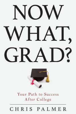 Now What, Grad?: Your Path to Success After College by Chris Palmer