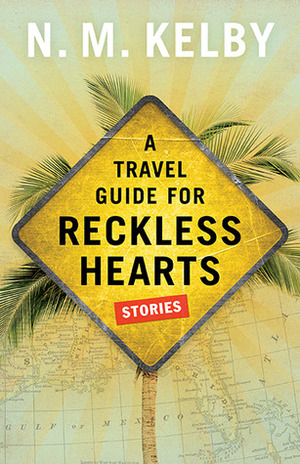 A Travel Guide for Reckless Hearts: Stories by N.M. Kelby