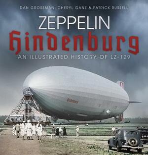 Zeppelin Hindenburg: An Illustrated History of Lz-129 by Cheryl Ganz, Dan Grossman, Patrick Russell