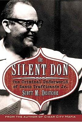 The Silent Don: The Criminal Underworld of Santo Trafficante Jr. by Scott M. Deitch